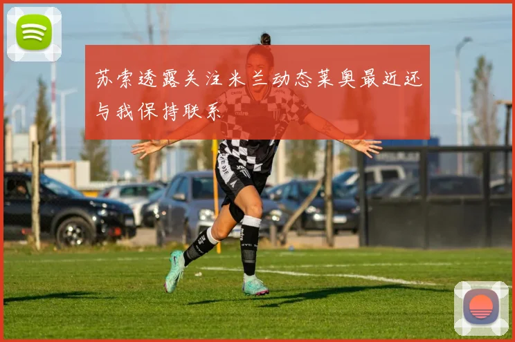 苏索透露关注米兰动态莱奥最近还与我保持联系