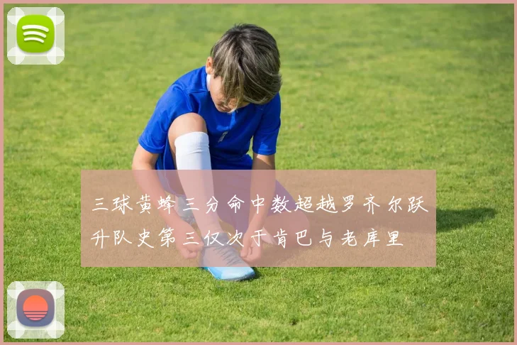 三球黄蜂三分命中数超越罗齐尔跃升队史第三仅次于肯巴与老库里