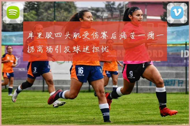 库里股四头肌受伤赛后痛苦一瘸一拐离场引发球迷担忧