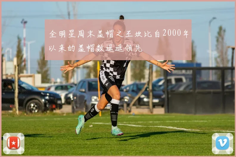 全明星周末盖帽之王坎比自2000年以来的盖帽数遥遥领先