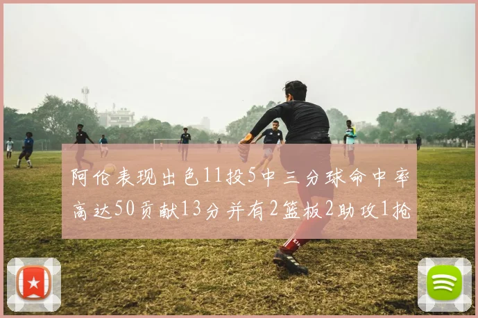 阿伦表现出色11投5中三分球命中率高达50贡献13分并有2篮板2助攻1抢断1盖帽