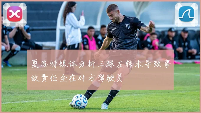 夏洛特媒体分析三球左转未导致事故责任全在对方驾驶员