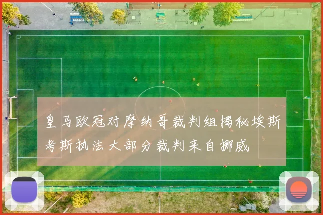 皇马欧冠对摩纳哥裁判组揭秘埃斯考斯执法大部分裁判来自挪威