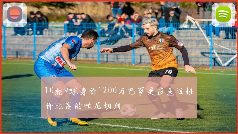 10轮9球身价1200万巴萨更应关注性价比高的帕尼切利