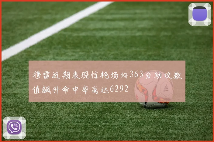 穆雷近期表现惊艳场均363分助攻数值飙升命中率高达6292