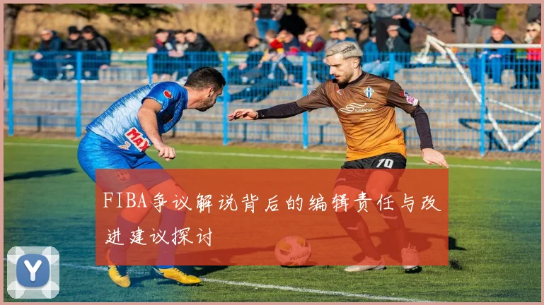FIBA争议解说背后的编辑责任与改进建议探讨