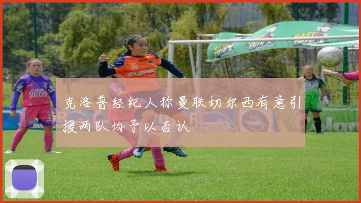 克洛普经纪人称曼联切尔西有意引援两队均予以否认