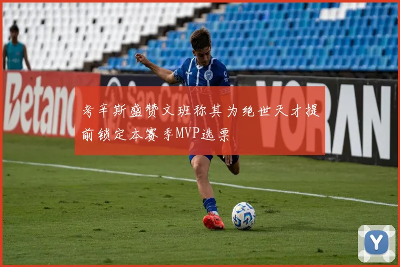 考辛斯盛赞文班称其为绝世天才提前锁定本赛季MVP选票