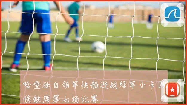 哈登独自领军快船迎战绿军小卡因伤缺席第七场比赛