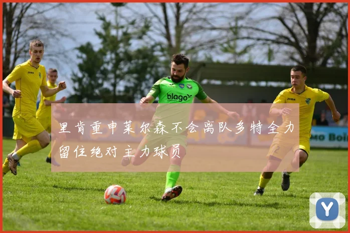 里肯重申莱尔森不会离队多特全力留住绝对主力球员