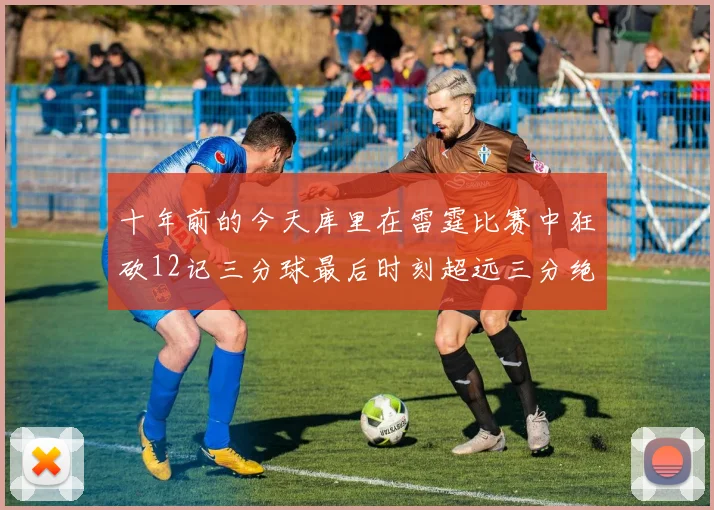 十年前的今天库里在雷霆比赛中狂砍12记三分球最后时刻超远三分绝杀对手