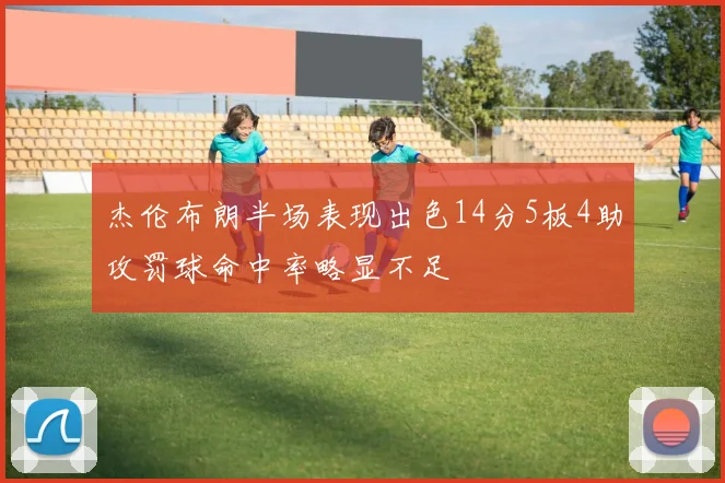 杰伦布朗半场表现出色14分5板4助攻罚球命中率略显不足