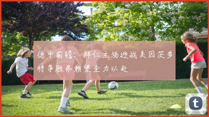 德甲前瞻：拜仁主场迎战美因茨多特争胜弗赖堡全力以赴