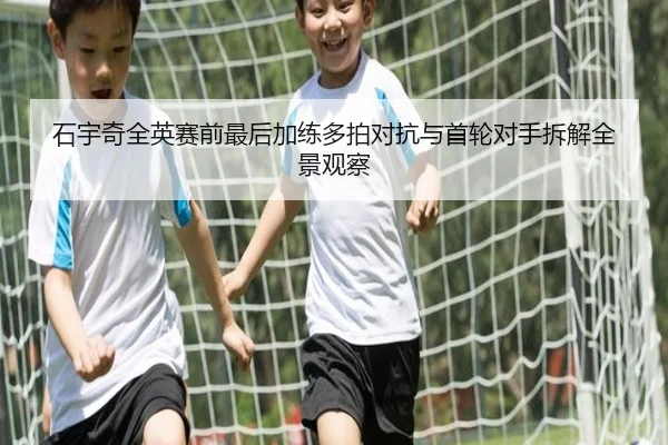 石宇奇全英赛前最后加练多拍对抗与首轮对手拆解全景观察 | kaiyuansports